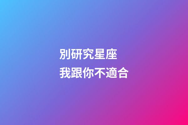 別研究星座 我跟你不適合-第1張-星座運勢-玄機派